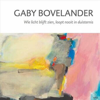 Gaby Bovelander - Wie licht blijft zien, loopt nooit in duisternis